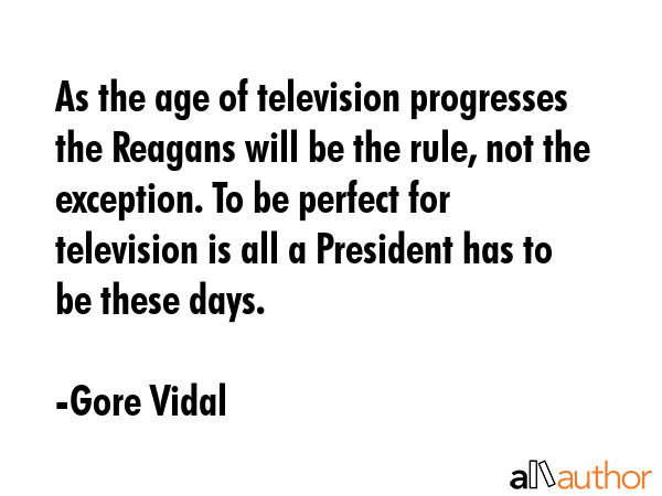 As the age of television progresses the Reagans will be the rule, not the exception. To be perfect... - Gore Vidal Quote GIF
