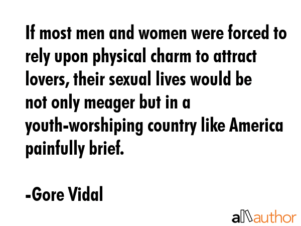 If most men and women were forced to rely upon physical charm to attract lovers, their sexual lives... - Gore Vidal Quote GIF