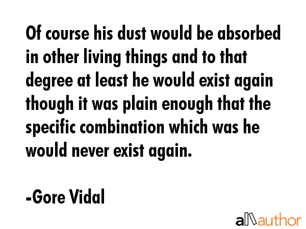 Of course his dust would be absorbed in other living things and to that degree at least he would... - Gore Vidal Quote GIF