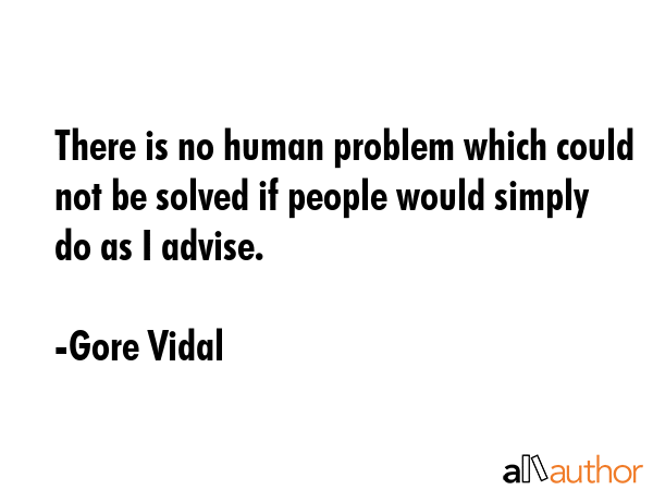 There is no human problem which could not be solved if people would simply do as I advise. - Gore Vidal Quote GIF