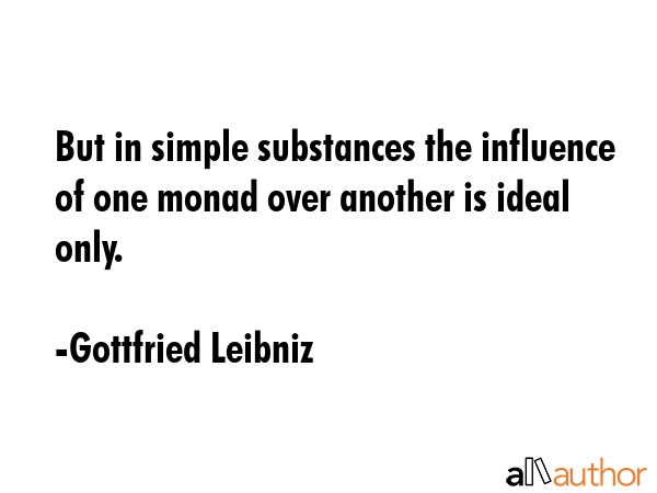 But in simple substances the influence of one monad over another is ideal only. - Gottfried Leibniz Quote GIF