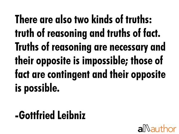 There are also two kinds of truths: truth of reasoning and truths of fact. Truths of reasoning are... - Gottfried Leibniz Quote GIF