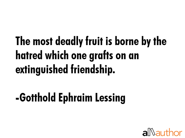The most deadly fruit is borne by the hatred which one grafts on an extinguished friendship. - Gotthold Ephraim Lessing Quote GIF