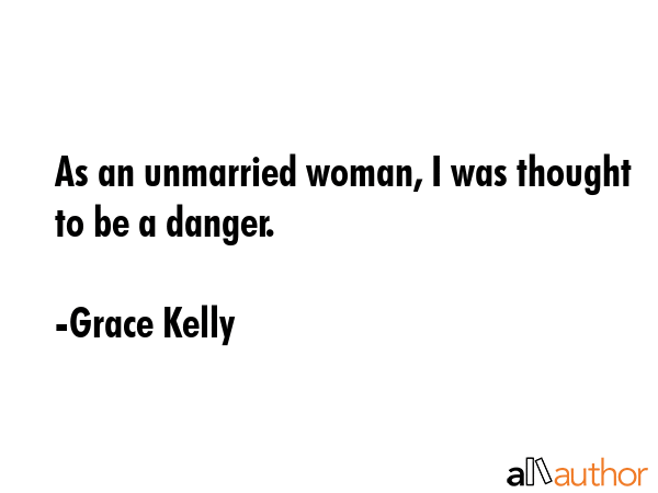 As an unmarried woman, I was thought to be a danger. - Grace Kelly Quote GIF