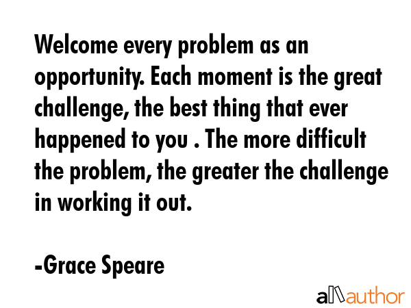 Welcome every problem as an opportunity. Each moment is the great challenge, the best thing that... - Grace Speare Quote GIF