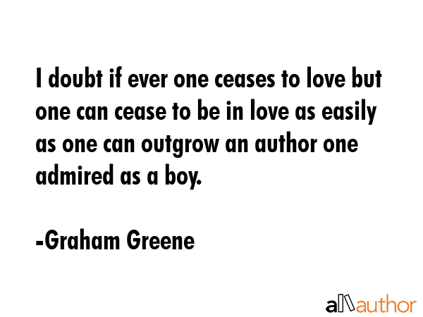 I doubt if ever one ceases to love but one can cease to be in love as easily as one can outgrow an... - Graham Greene Quote GIF