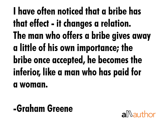 I have often noticed that a bribe has that effect - it changes a relation. The man who offers a... - Graham Greene Quote GIF