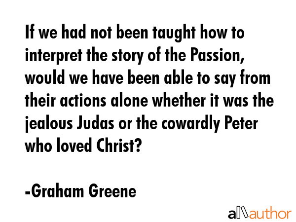 If we had not been taught how to interpret the story of the Passion, would we have been able to say... - Graham Greene Quote GIF