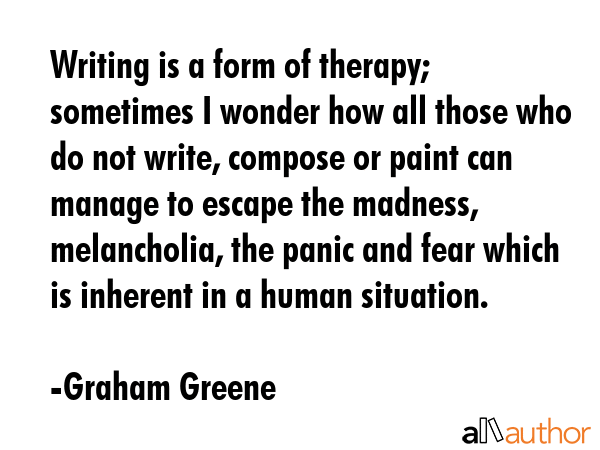 Writing is a form of therapy; sometimes I wonder how all those who do not write, compose or paint... - Graham Greene Quote GIF