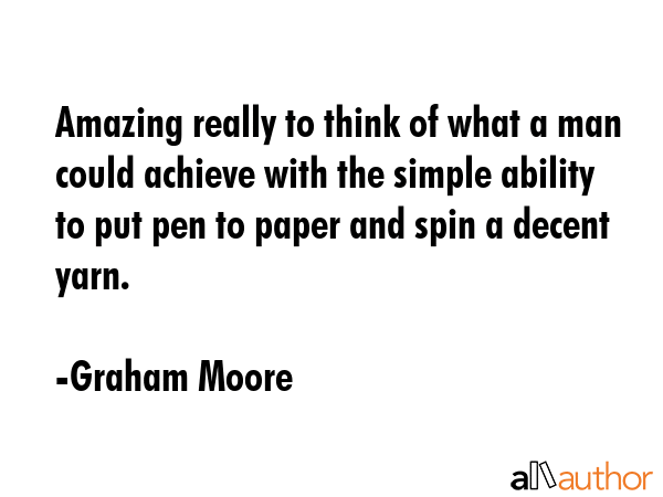 Amazing really to think of what a man could achieve with the simple ability to put pen to paper and... - Graham Moore Quote GIF