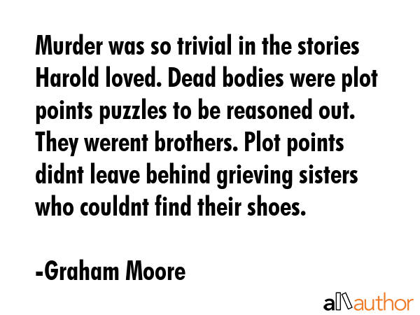 Murder was so trivial in the stories Harold loved. Dead bodies were plot points puzzles to be... - Graham Moore Quote GIF