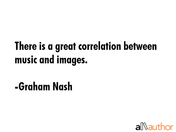 There is a great correlation between music and images. - Graham Nash Quote GIF