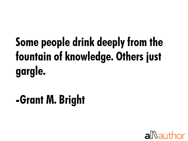 Some people drink deeply from the fountain of knowledge. Others just gargle. - Grant M. Bright Quote GIF