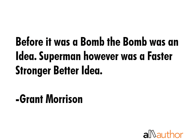 Before it was a Bomb the Bomb was an Idea. Superman however was a Faster Stronger Better Idea. - Grant Morrison Quote GIF