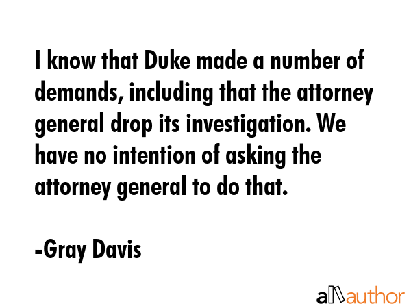 I know that Duke made a number of demands, including that the attorney general drop its... - Gray Davis Quote GIF