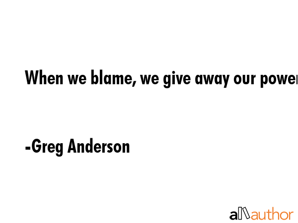 When we blame, we give away our power. - Greg Anderson Quote GIF