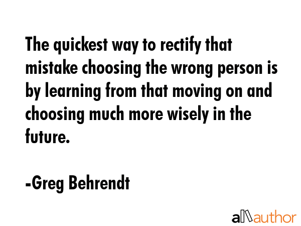 The quickest way to rectify that mistake choosing the wrong person is by learning from that moving... - Greg Behrendt Quote GIF