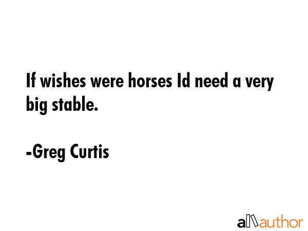 If wishes were horses Id need a very big stable. - Greg Curtis Quote GIF