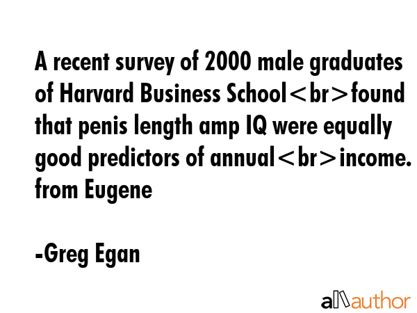 A recent survey of 2000 male graduates of Harvard Business Schoolfound that penis length amp IQ... - Greg Egan Quote GIF
