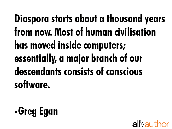 Diaspora starts about a thousand years from now. Most of human civilisation has moved inside... - Greg Egan Quote GIF