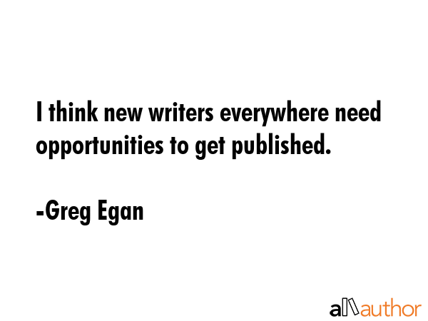 I think new writers everywhere need opportunities to get published. - Greg Egan Quote GIF