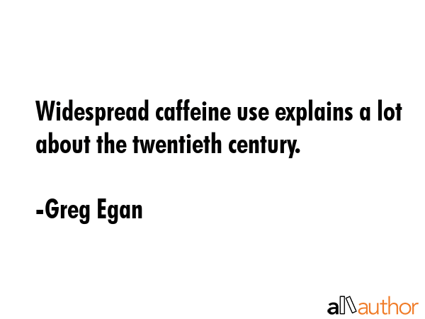 Widespread caffeine use explains a lot about the twentieth century. - Greg Egan Quote GIF