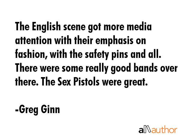 The English scene got more media attention with their emphasis on fashion, with the safety pins and... - Greg Ginn Quote GIF