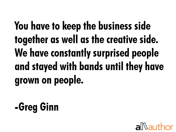You have to keep the business side together as well as the creative side. We have constantly... - Greg Ginn Quote GIF