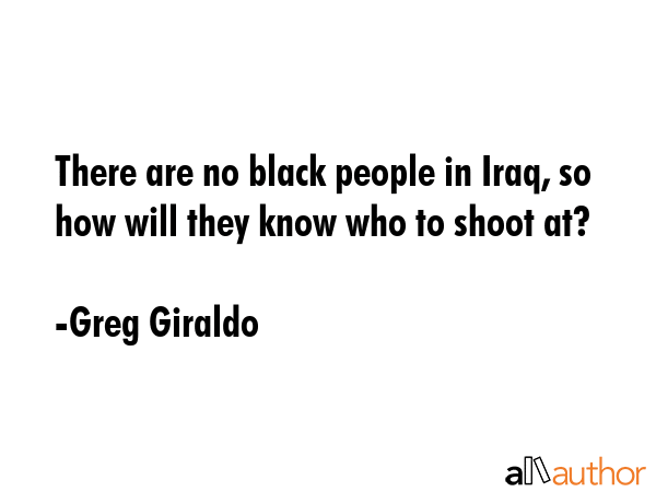 There are no black people in Iraq, so how will they know who to shoot at? - Greg Giraldo Quote GIF