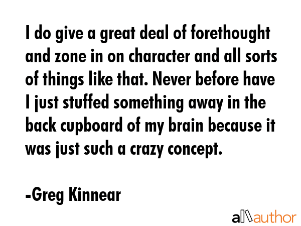 I do give a great deal of forethought and zone in on character and all sorts of things like that.... - Greg Kinnear Quote GIF