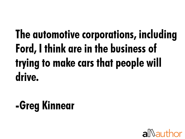 The automotive corporations, including Ford, I think are in the business of trying to make cars... - Greg Kinnear Quote GIF