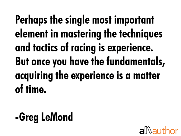 Perhaps the single most important element in mastering the techniques and tactics of racing is... - Greg LeMond Quote GIF