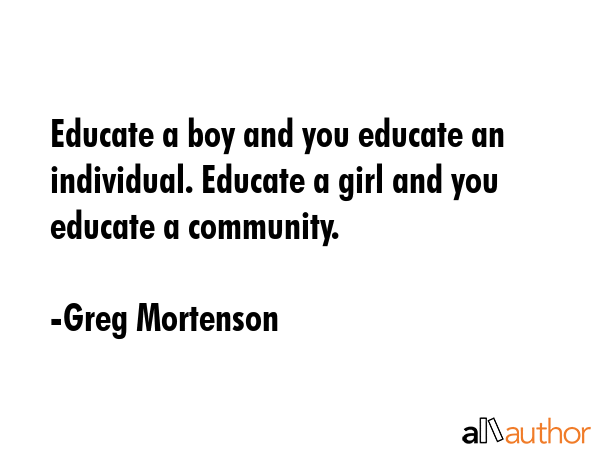 Educate a boy and you educate an individual. Educate a girl and you educate a community. - Greg Mortenson Quote GIF