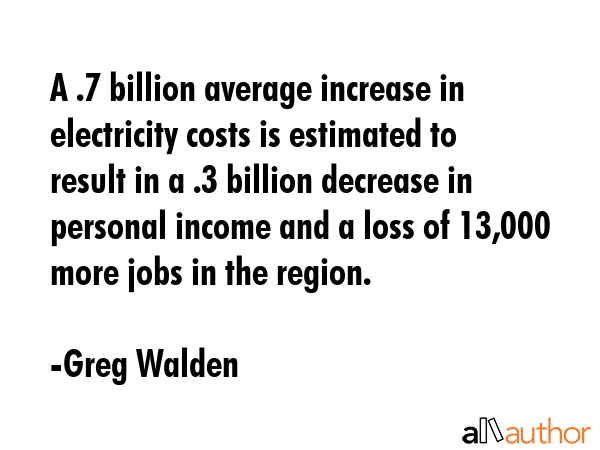 A $1.7 billion average increase in electricity costs is estimated to result in a $1.3 billion... - Greg Walden Quote GIF