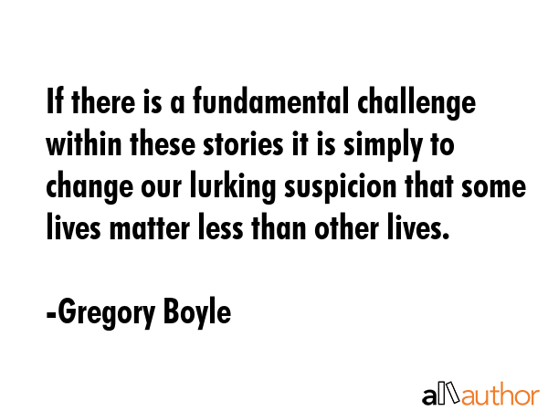If there is a fundamental challenge within these stories it is simply to change our lurking... - Gregory Boyle Quote GIF