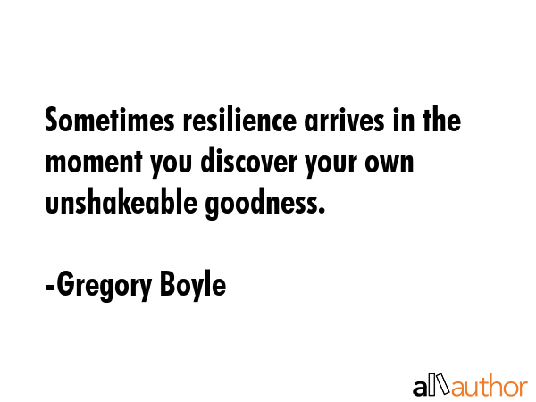 Sometimes resilience arrives in the moment you discover your own unshakeable goodness. - Gregory Boyle Quote GIF