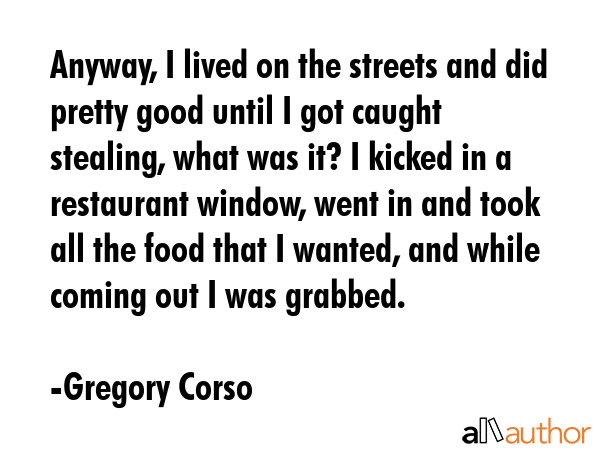 Anyway, I lived on the streets and did pretty good until I got caught stealing, what was it? I... - Gregory Corso Quote GIF