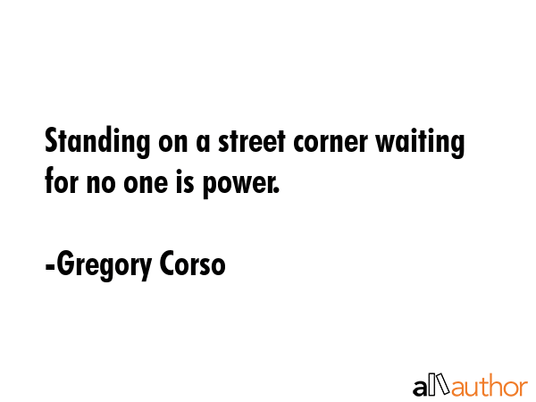 Standing on a street corner waiting for no one is power. - Gregory Corso Quote GIF