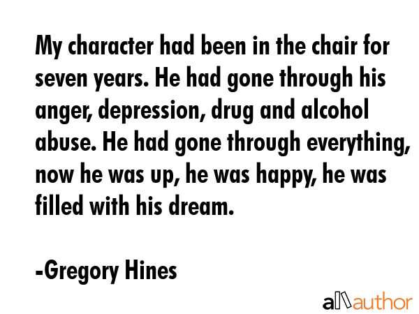 My character had been in the chair for seven years. He had gone through his anger, depression, drug... - Gregory Hines Quote GIF