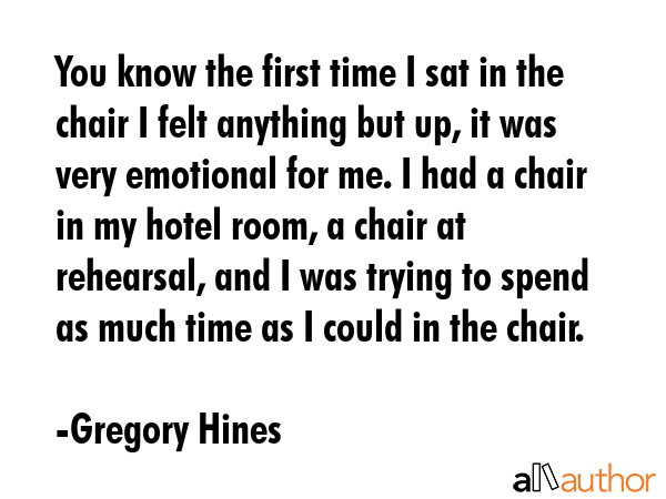 You know the first time I sat in the chair I felt anything but up, it was very emotional for me. I... - Gregory Hines Quote GIF