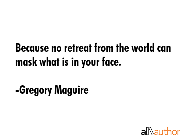 Because no retreat from the world can mask what is in your face. - Gregory Maguire Quote GIF