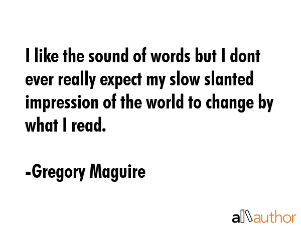 I like the sound of words but I dont ever really expect my slow slanted impression of the world to... - Gregory Maguire Quote GIF