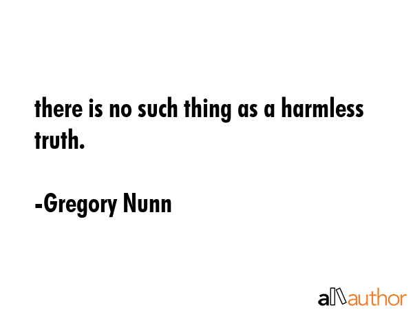 there is no such thing as a harmless truth. - Gregory Nunn Quote GIF