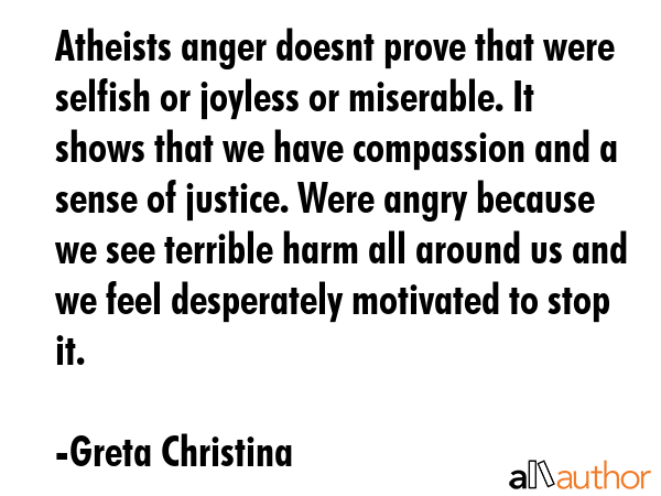 Atheists anger doesnt prove that were selfish or joyless or miserable. It shows that we have... - Greta Christina Quote GIF