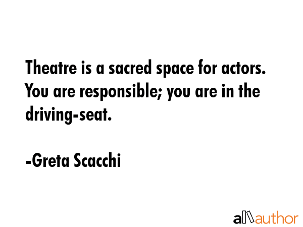 Theatre is a sacred space for actors. You are responsible; you are in the driving-seat. - Greta Scacchi Quote GIF