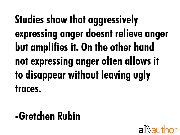 Studies show that aggressively expressing anger doesnt relieve anger but amplifies it. On the other... - Gretchen Rubin Quote GIF