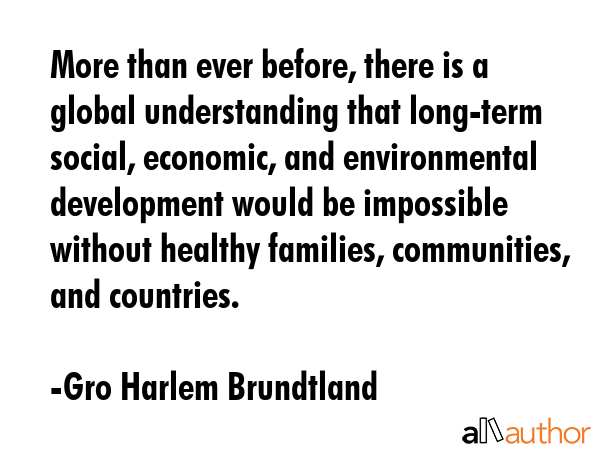 More than ever before, there is a global understanding that long-term social, economic, and... - Gro Harlem Brundtland Quote GIF
