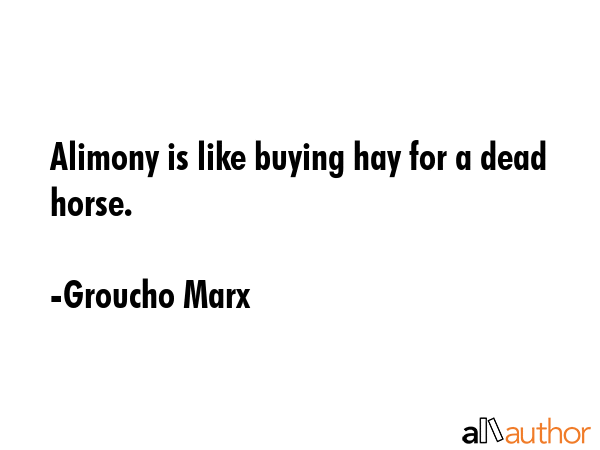 Alimony is like buying hay for a dead horse. - Groucho Marx Quote GIF