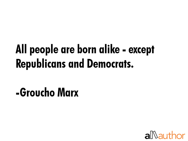 All people are born alike - except Republicans and Democrats. - Groucho Marx Quote GIF
