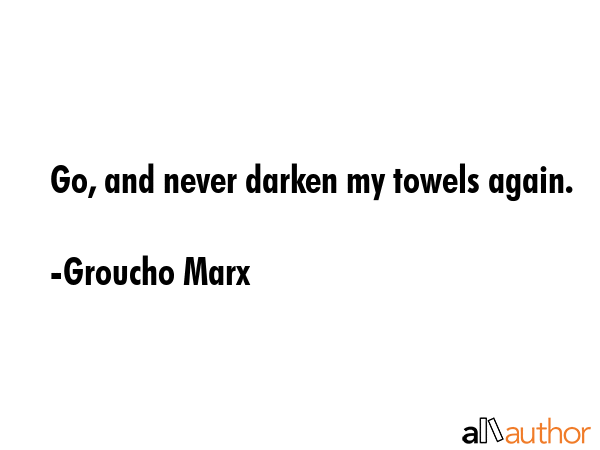 Go, and never darken my towels again. - Groucho Marx Quote GIF